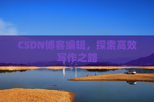 CSDN博客编辑，探索高效写作之路